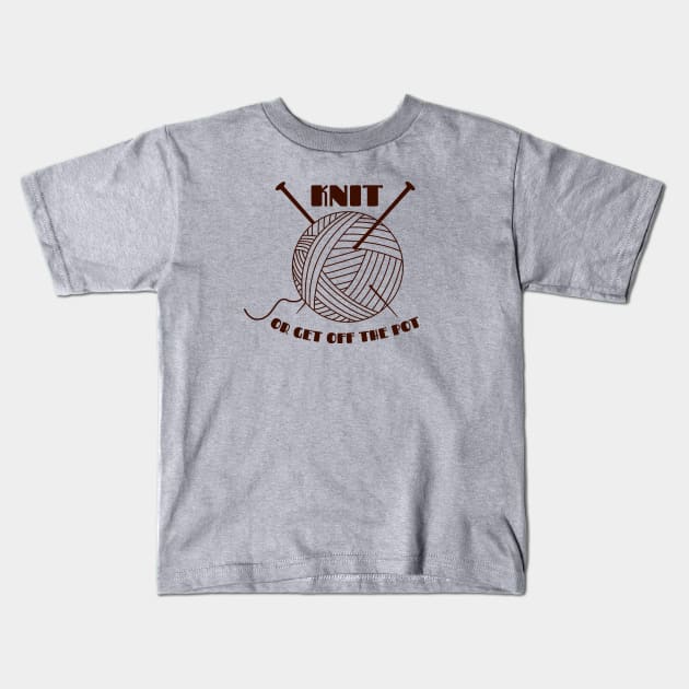 Knit or get off the pot Kids T-Shirt by LocalZonly